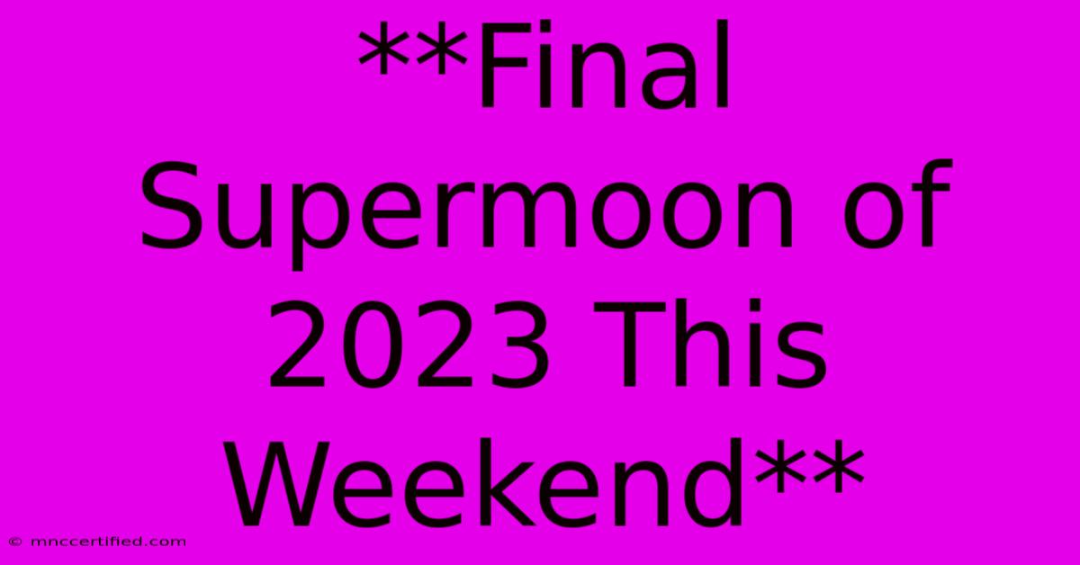 **Final Supermoon Of 2023 This Weekend**