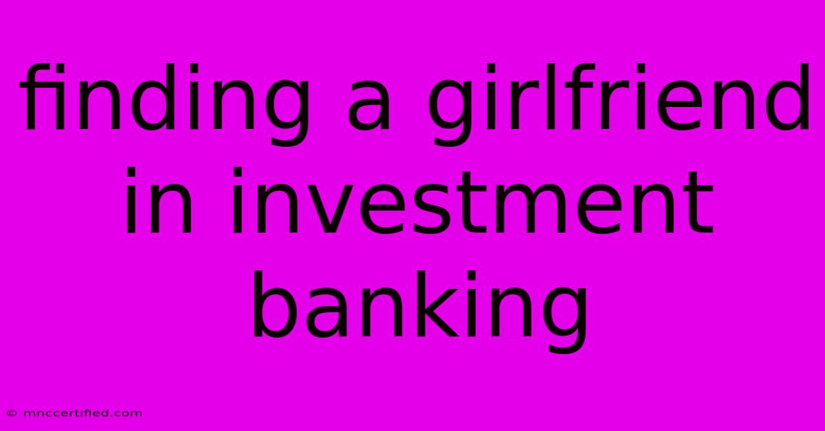 Finding A Girlfriend In Investment Banking