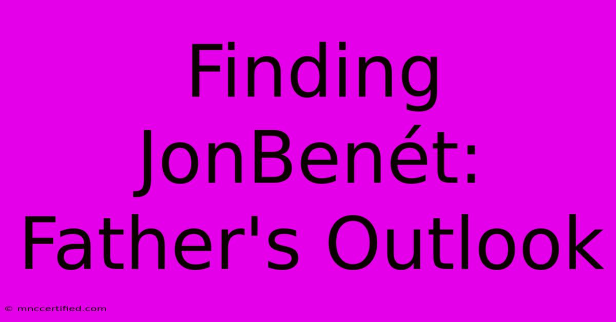 Finding JonBenét: Father's Outlook