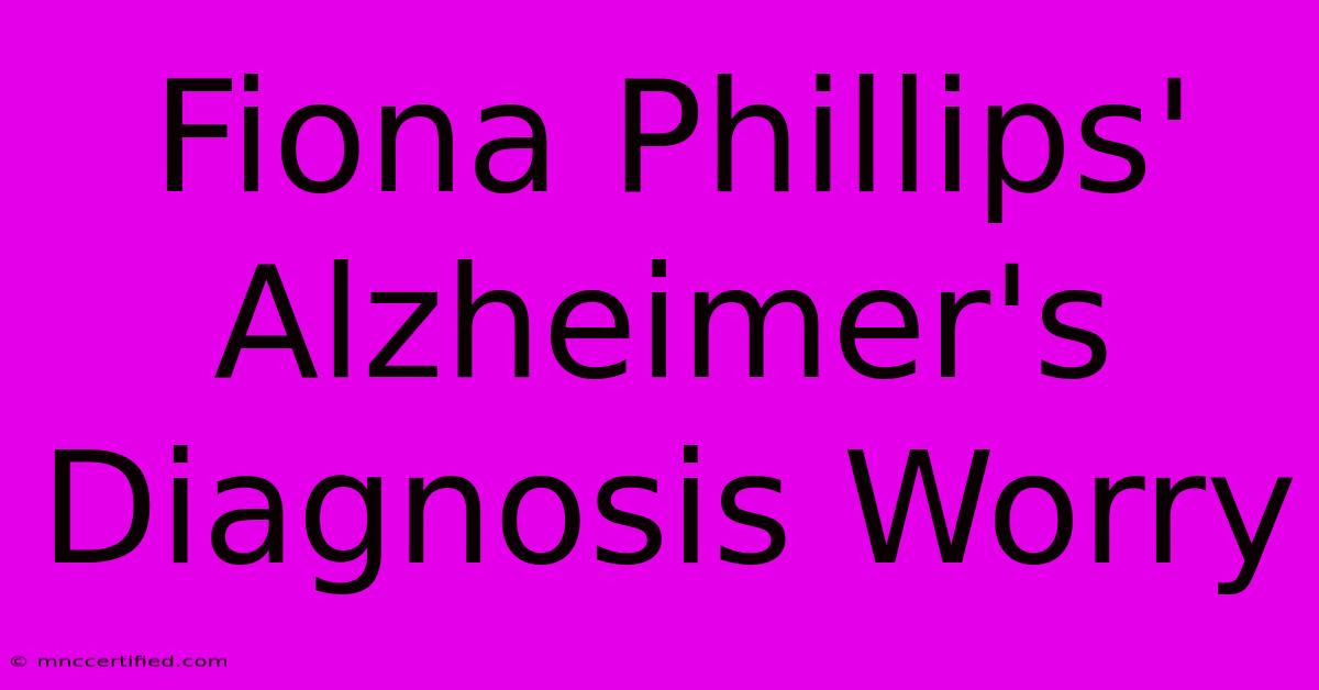 Fiona Phillips' Alzheimer's Diagnosis Worry