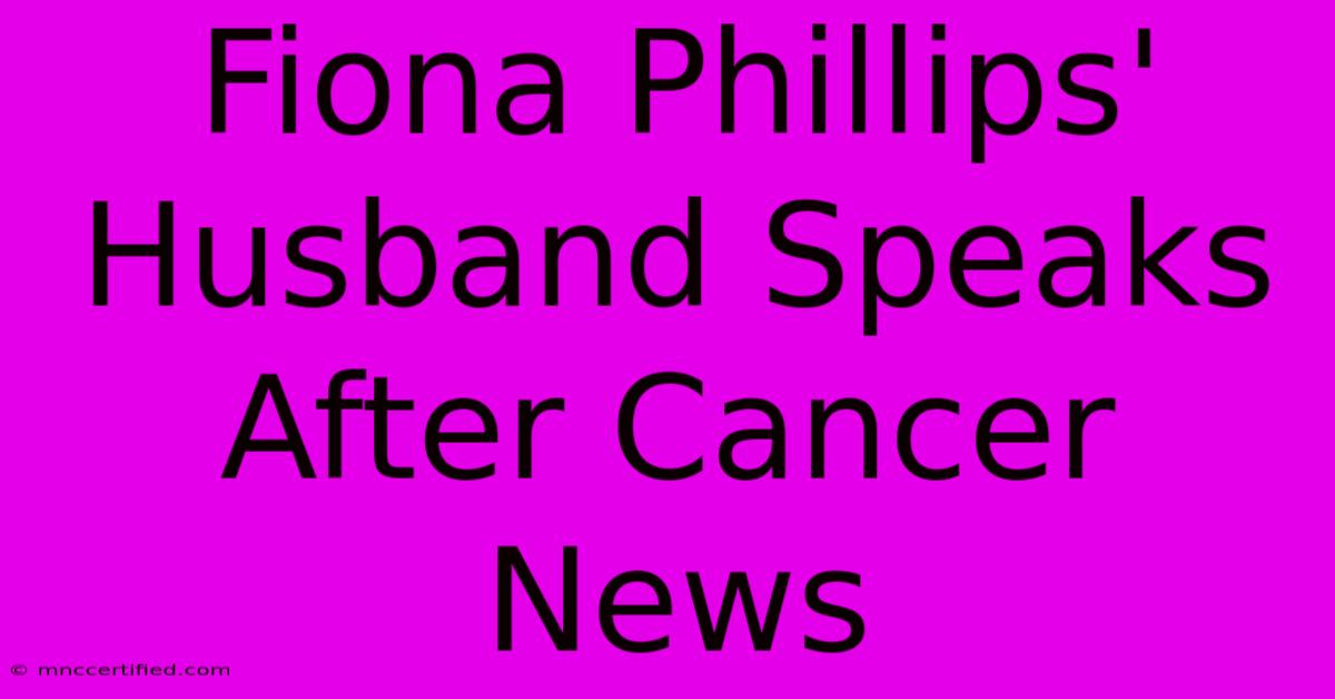 Fiona Phillips' Husband Speaks After Cancer News