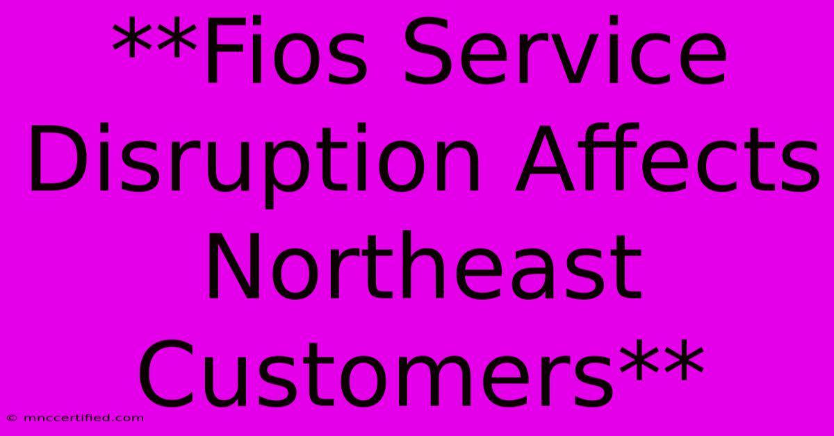 **Fios Service Disruption Affects Northeast Customers** 