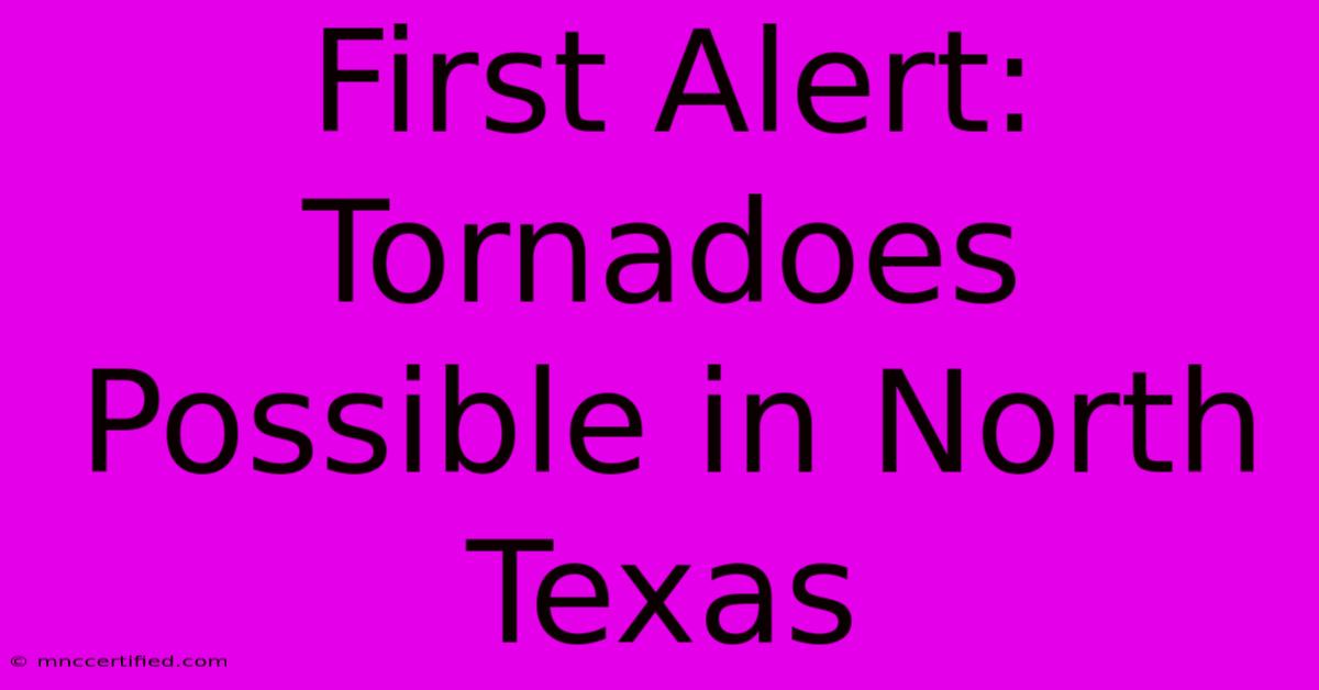 First Alert: Tornadoes Possible In North Texas