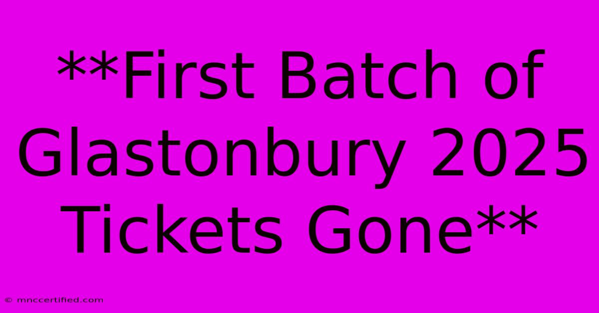 **First Batch Of Glastonbury 2025 Tickets Gone**