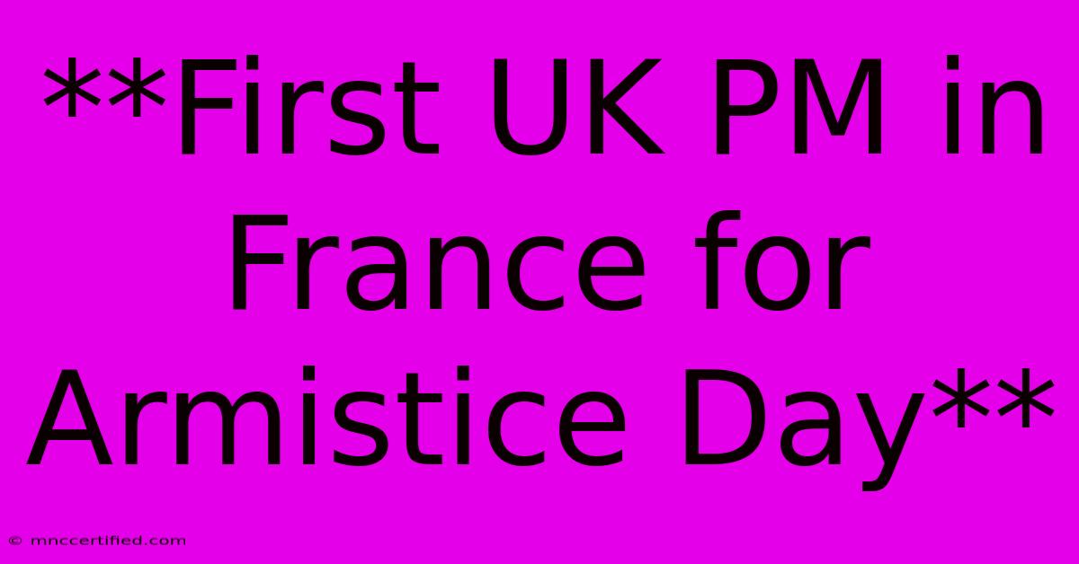 **First UK PM In France For Armistice Day**