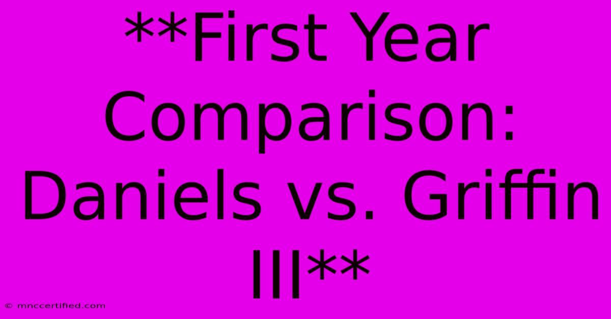 **First Year Comparison: Daniels Vs. Griffin III** 