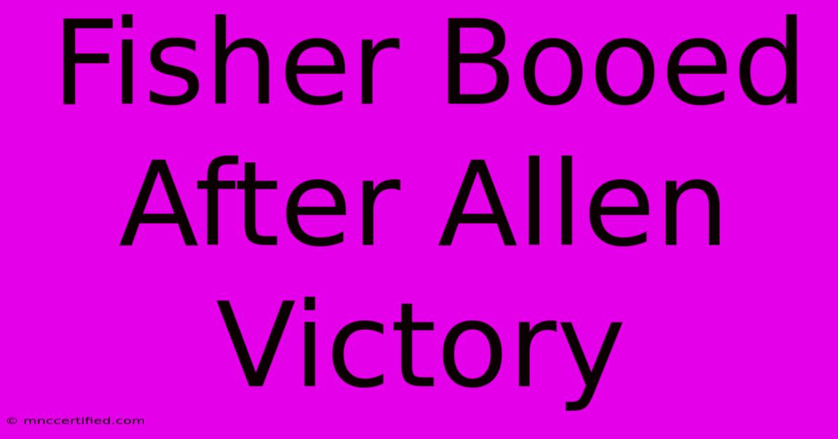 Fisher Booed After Allen Victory