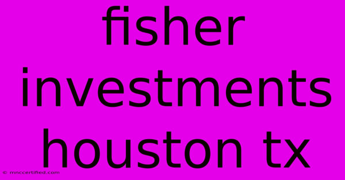 Fisher Investments Houston Tx