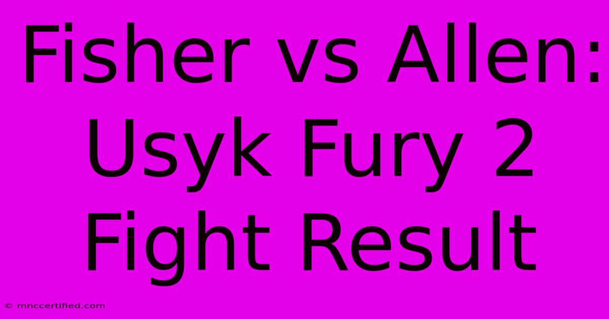 Fisher Vs Allen: Usyk Fury 2 Fight Result