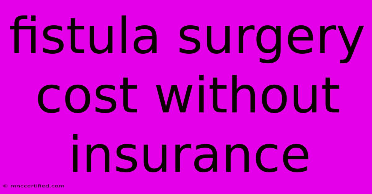 Fistula Surgery Cost Without Insurance