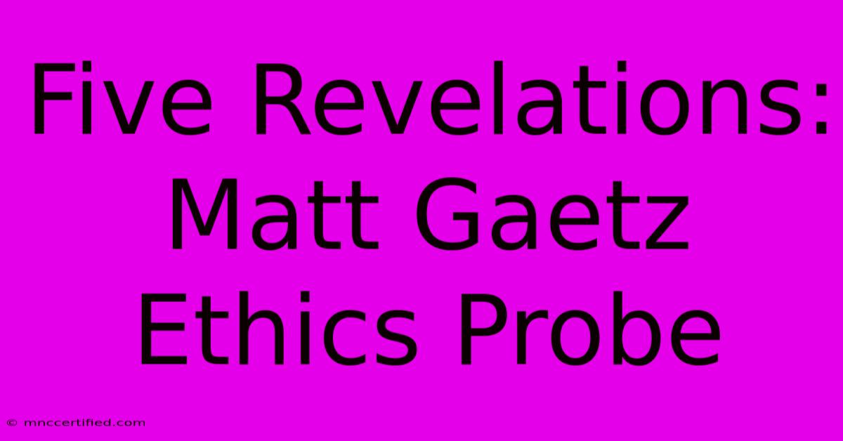 Five Revelations: Matt Gaetz Ethics Probe