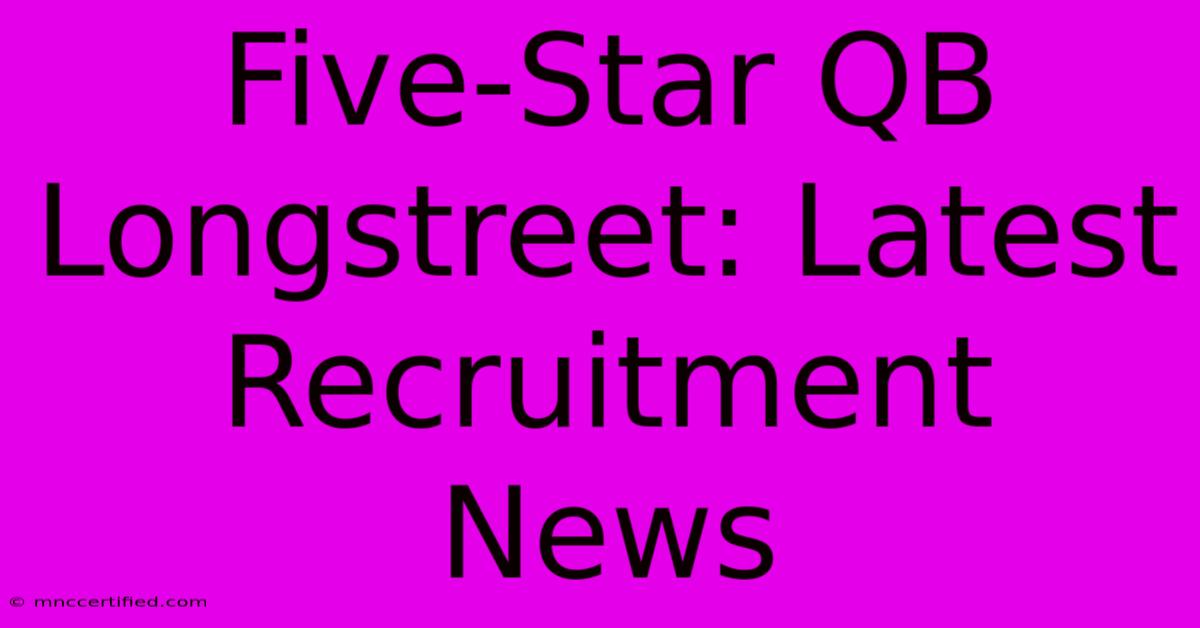 Five-Star QB Longstreet: Latest Recruitment News