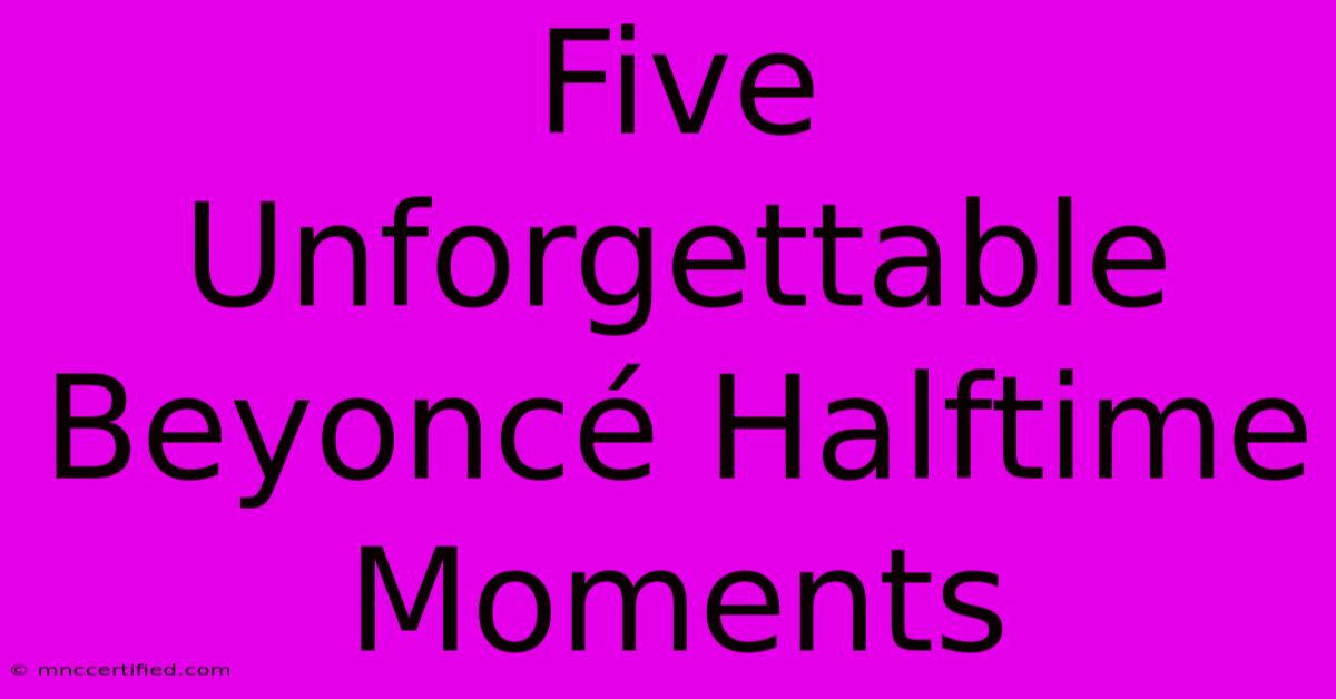 Five Unforgettable Beyoncé Halftime Moments