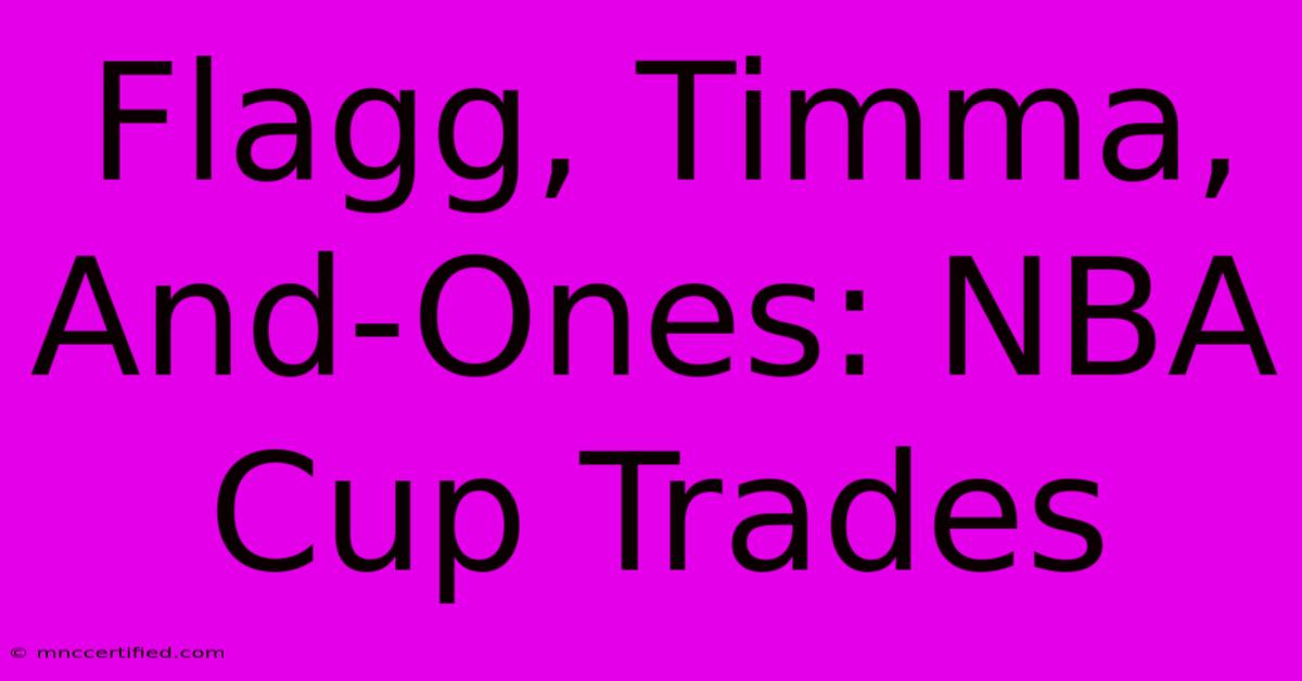 Flagg, Timma, And-Ones: NBA Cup Trades