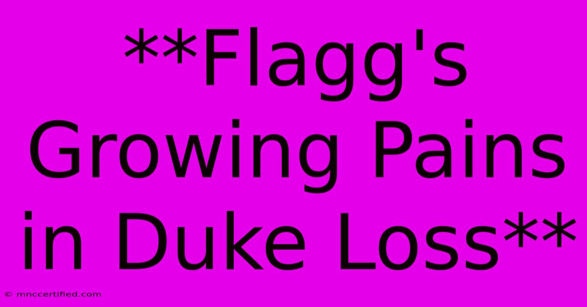 **Flagg's Growing Pains In Duke Loss**