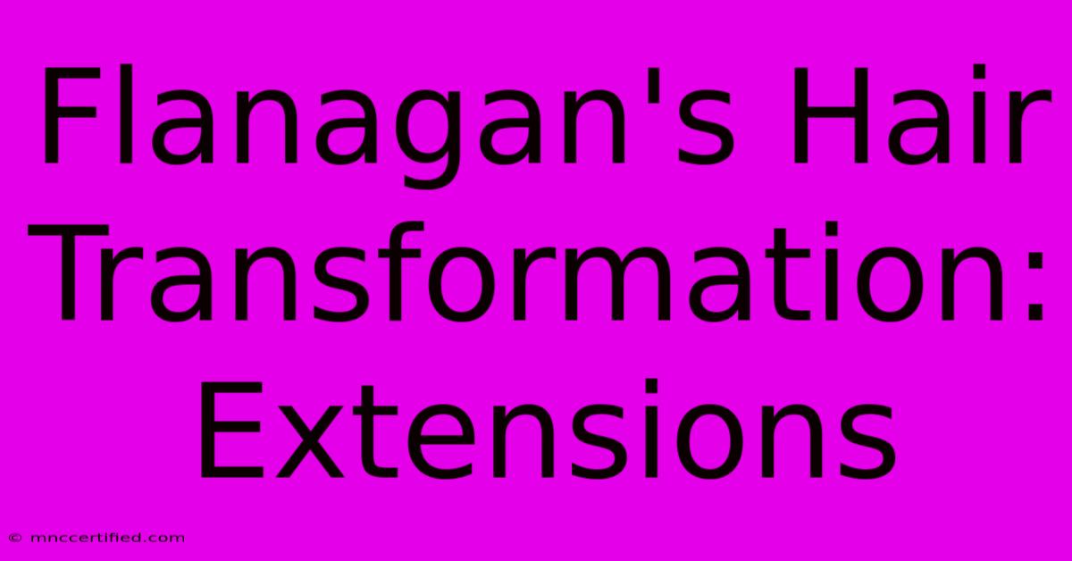 Flanagan's Hair Transformation: Extensions