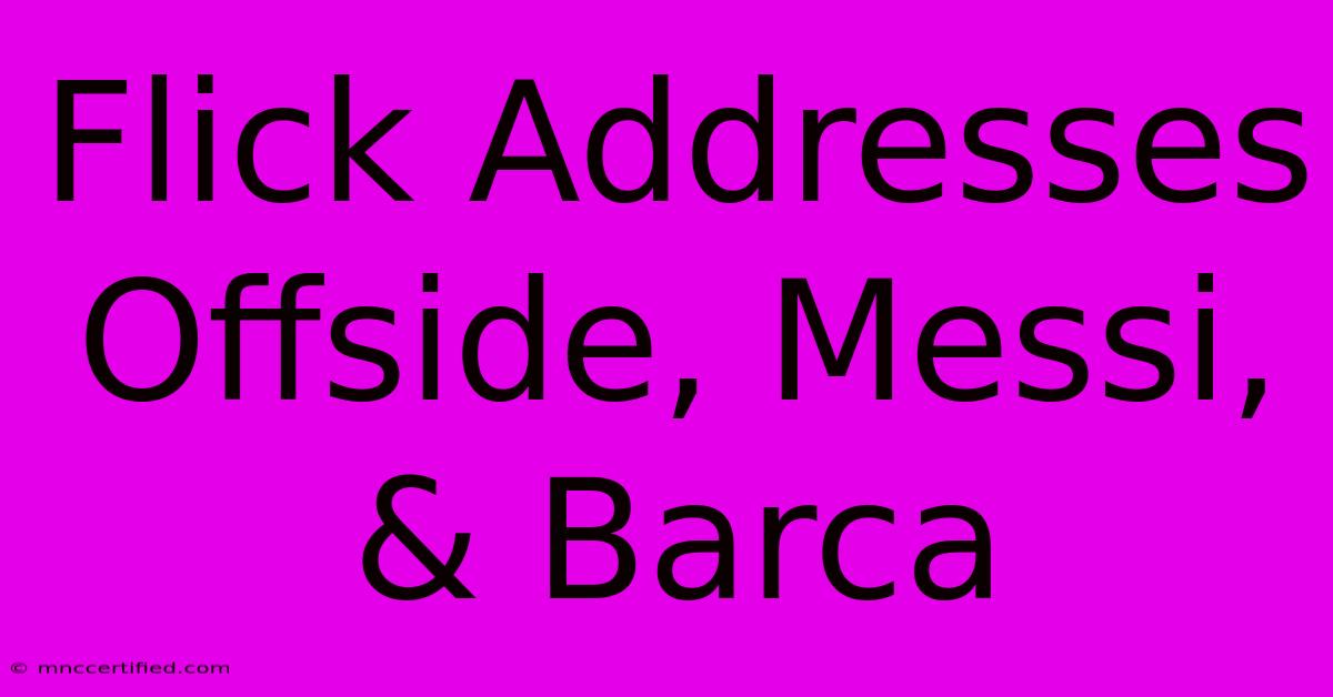 Flick Addresses Offside, Messi, & Barca