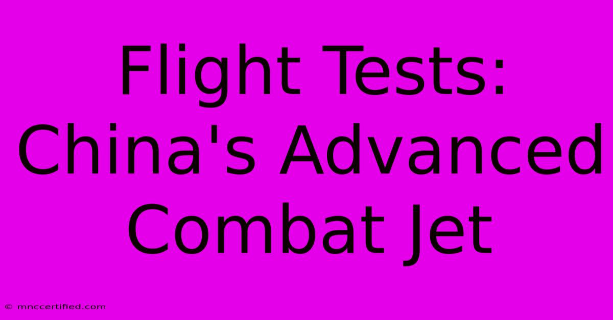 Flight Tests: China's Advanced Combat Jet