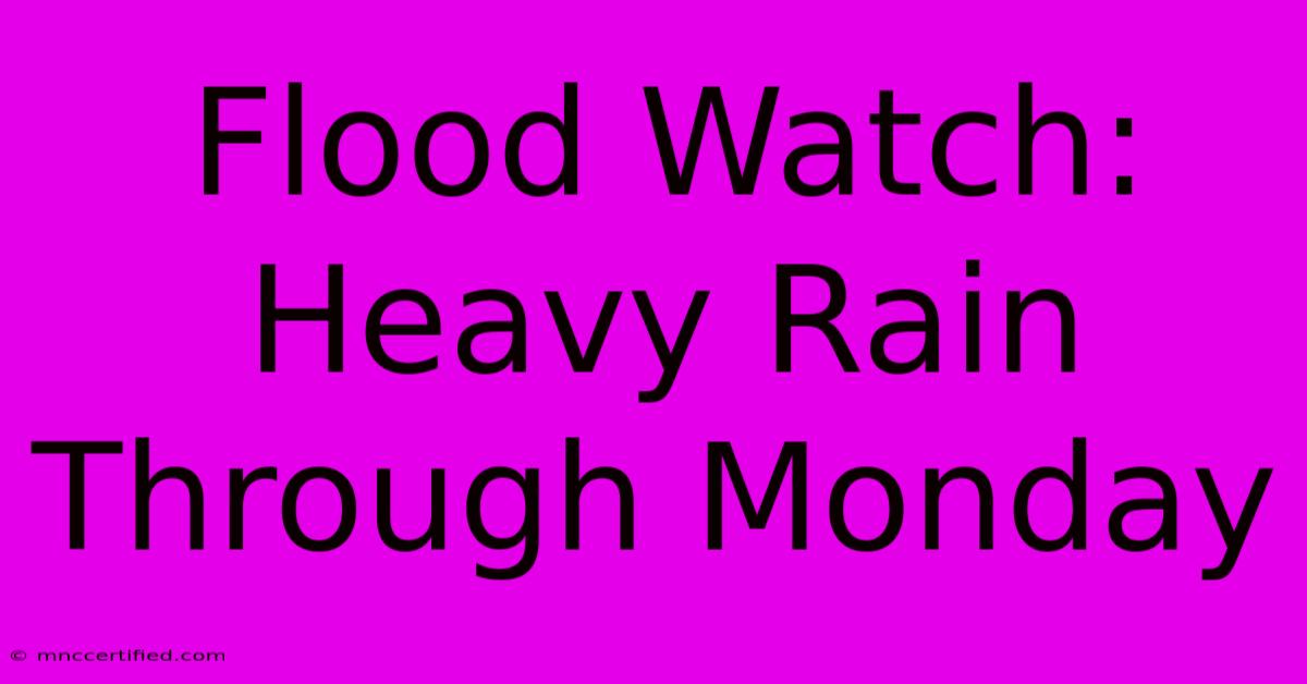 Flood Watch: Heavy Rain Through Monday