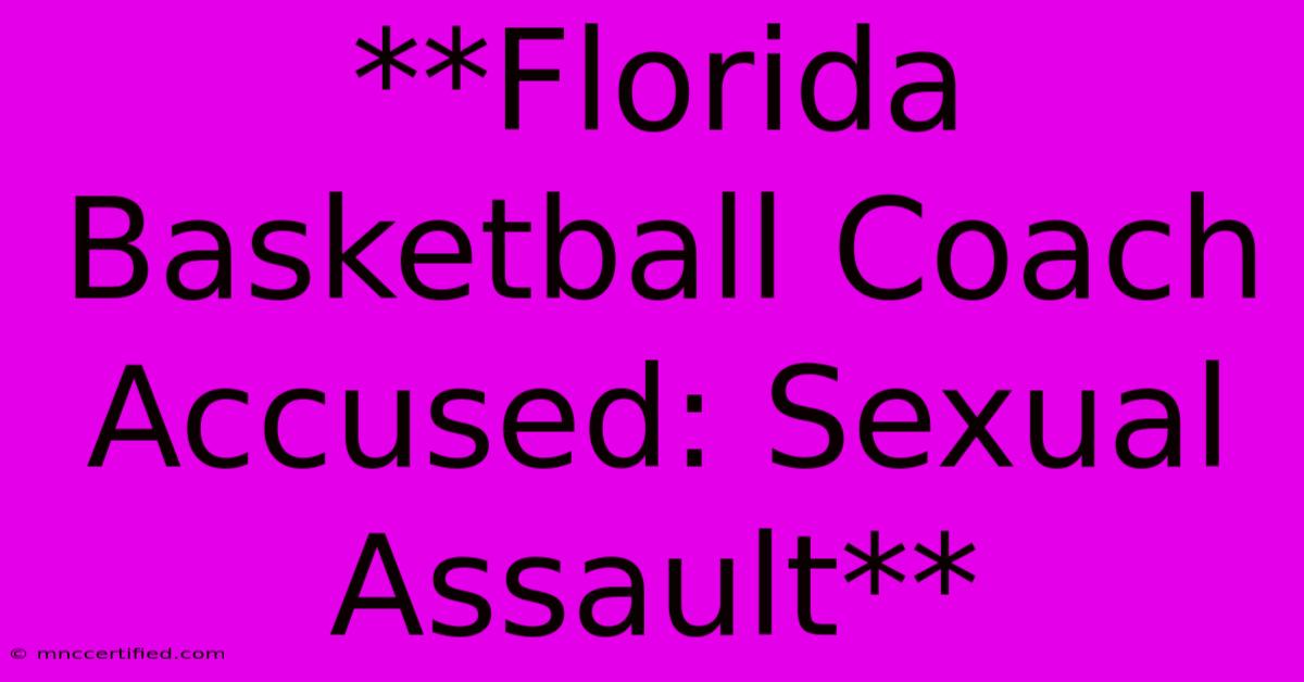 **Florida Basketball Coach Accused: Sexual Assault** 