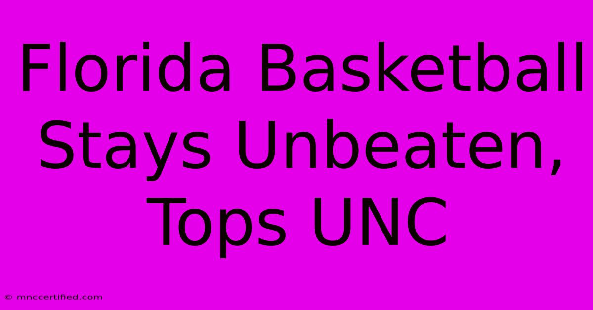 Florida Basketball Stays Unbeaten, Tops UNC