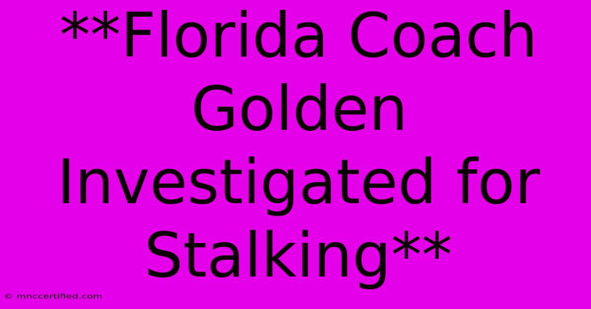 **Florida Coach Golden Investigated For Stalking** 