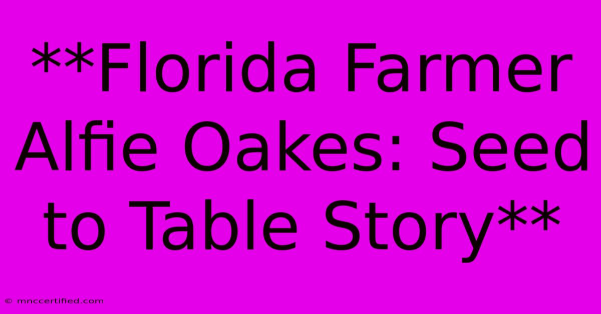 **Florida Farmer Alfie Oakes: Seed To Table Story** 