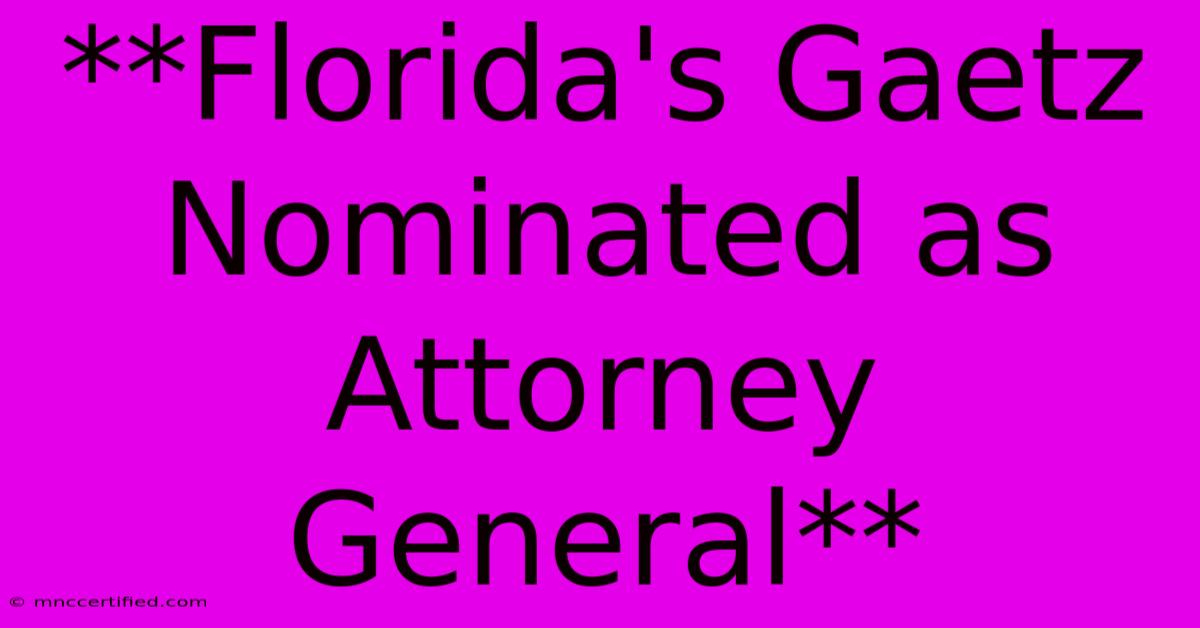 **Florida's Gaetz Nominated As Attorney General** 