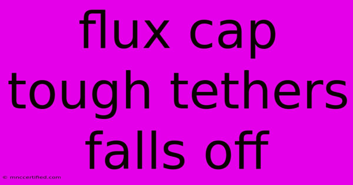 Flux Cap Tough Tethers Falls Off