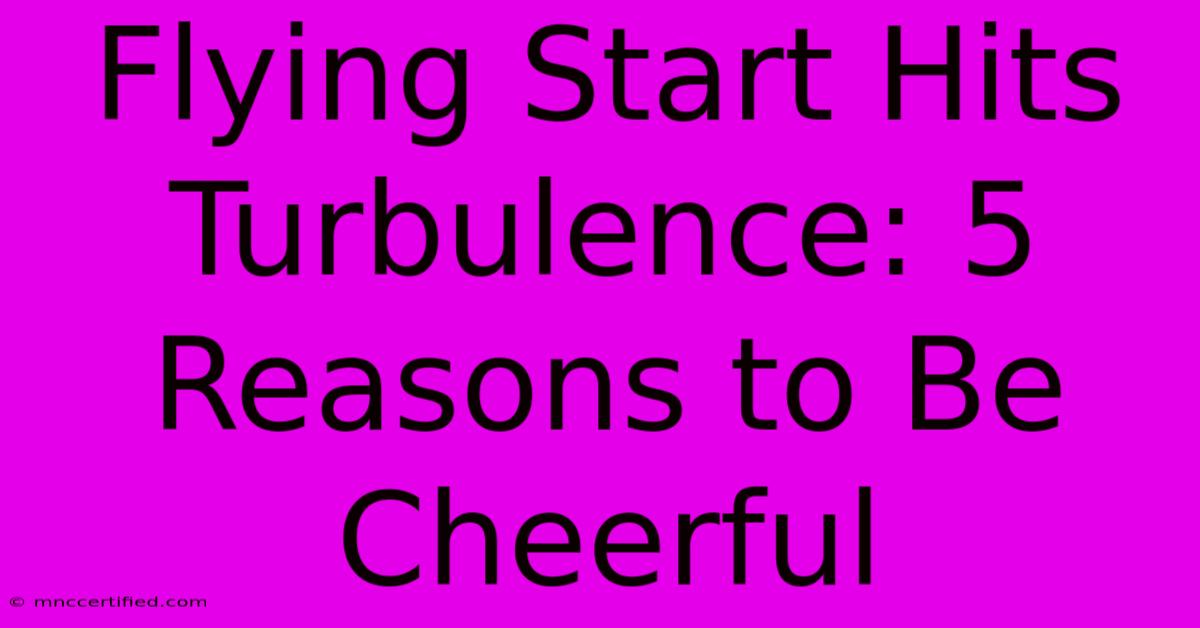 Flying Start Hits Turbulence: 5 Reasons To Be Cheerful 