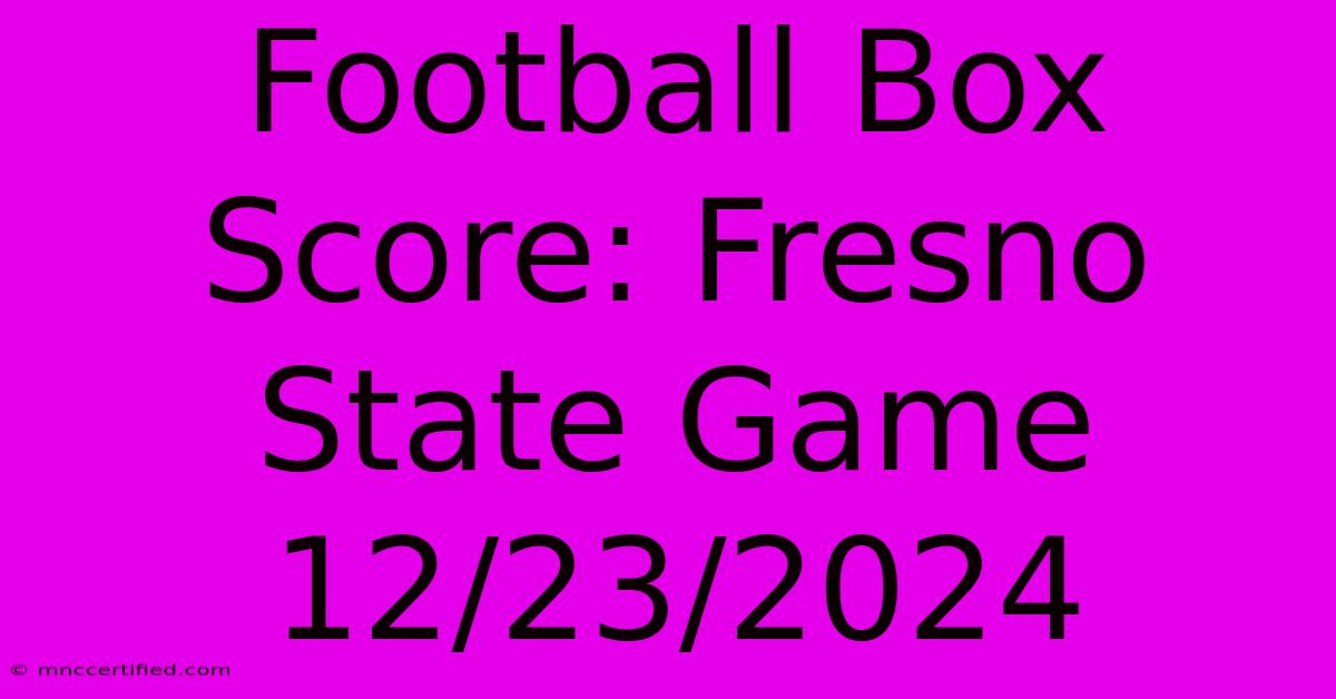 Football Box Score: Fresno State Game 12/23/2024