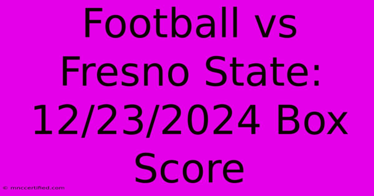 Football Vs Fresno State: 12/23/2024 Box Score