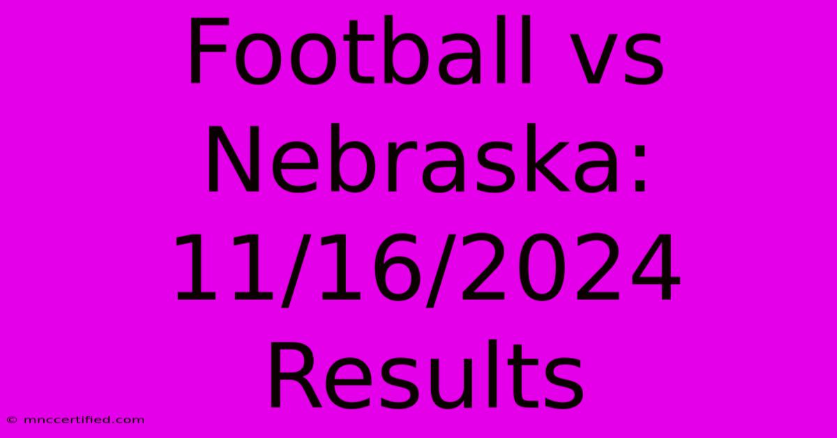 Football Vs Nebraska: 11/16/2024 Results