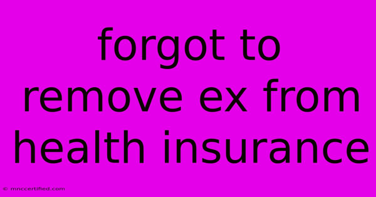 Forgot To Remove Ex From Health Insurance