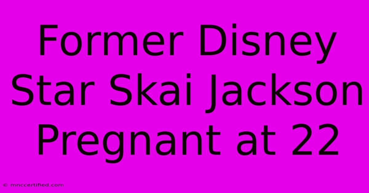 Former Disney Star Skai Jackson Pregnant At 22 