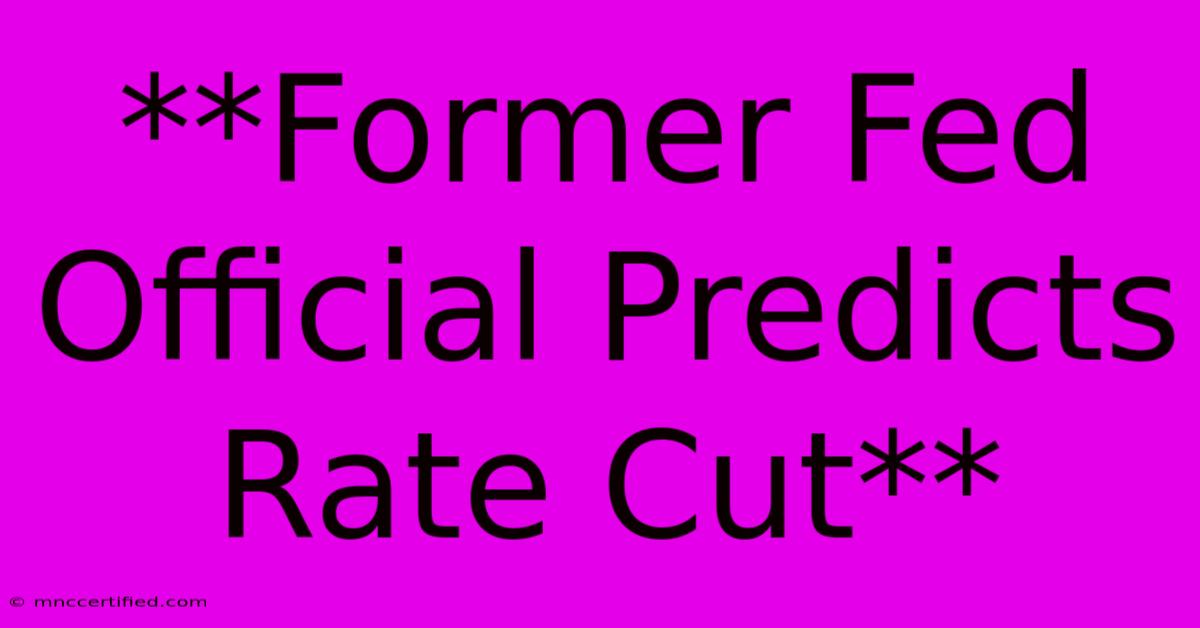 **Former Fed Official Predicts Rate Cut**