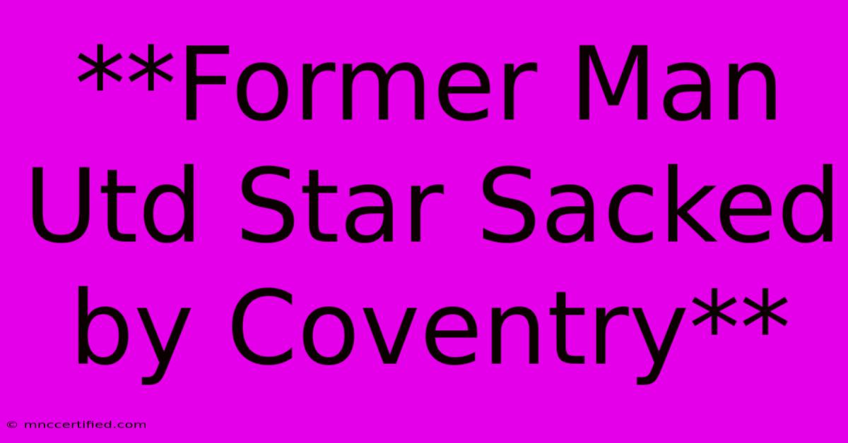 **Former Man Utd Star Sacked By Coventry**