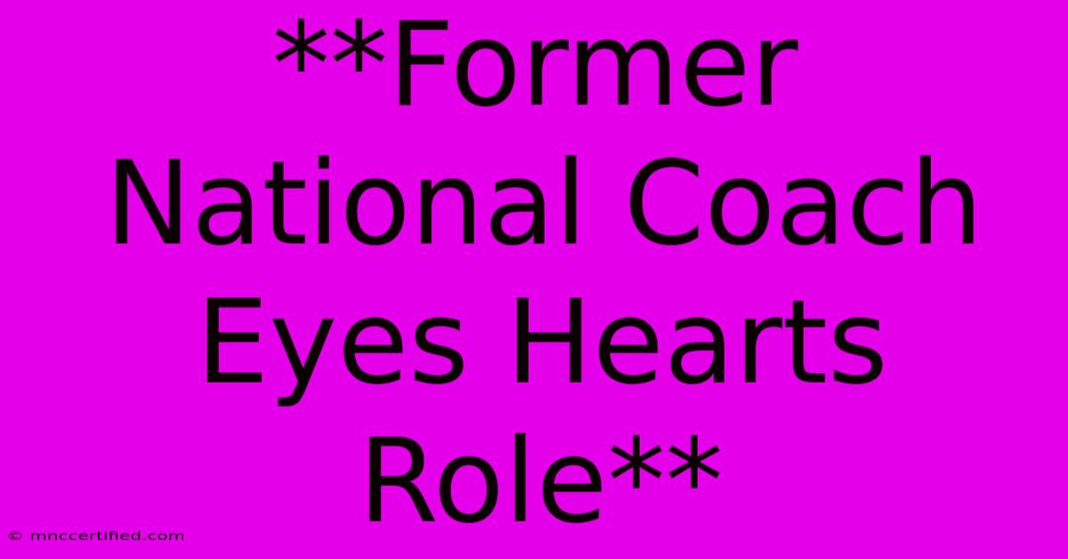 **Former National Coach Eyes Hearts Role**