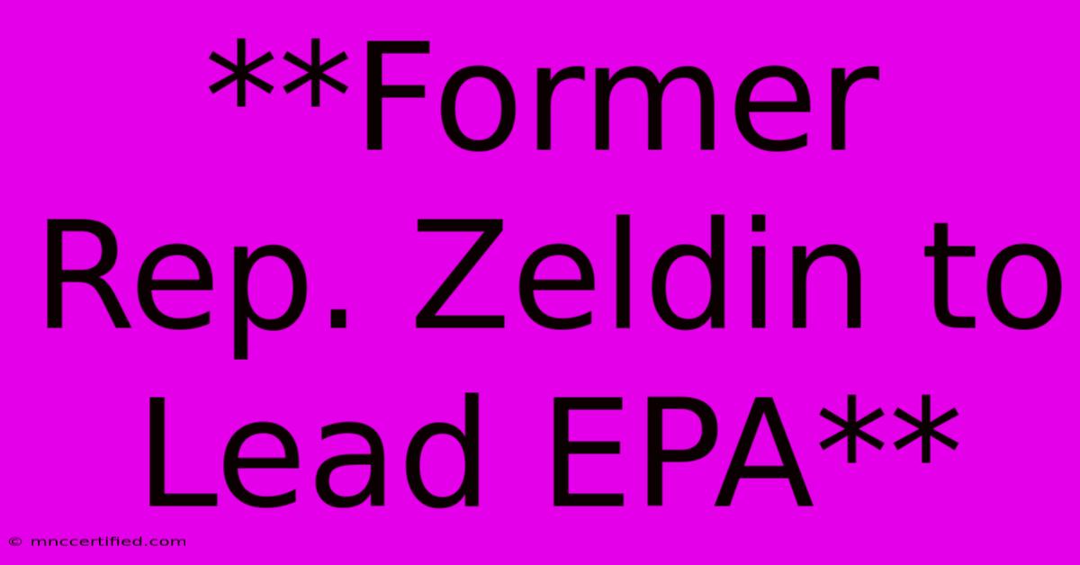 **Former Rep. Zeldin To Lead EPA**