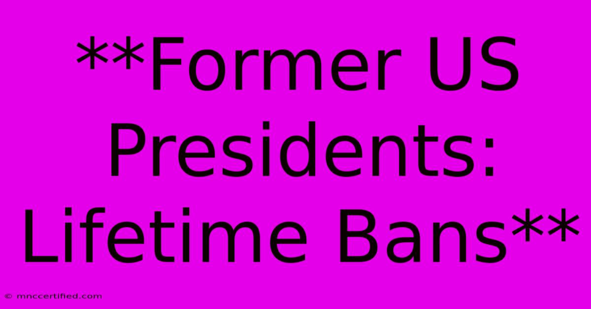 **Former US Presidents: Lifetime Bans**