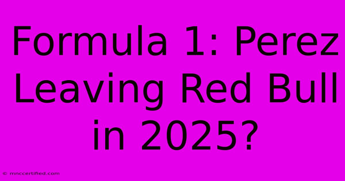 Formula 1: Perez Leaving Red Bull In 2025?