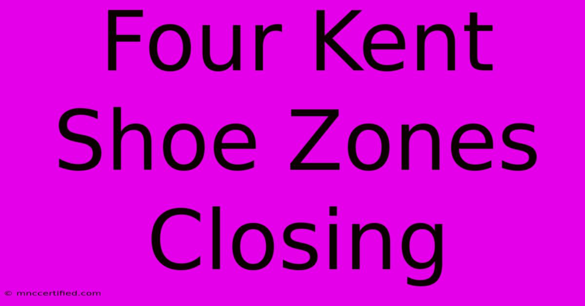 Four Kent Shoe Zones Closing