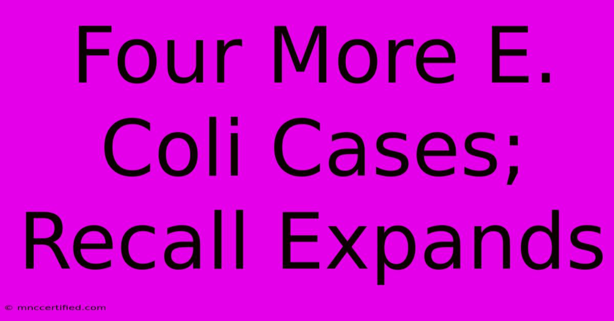 Four More E. Coli Cases; Recall Expands