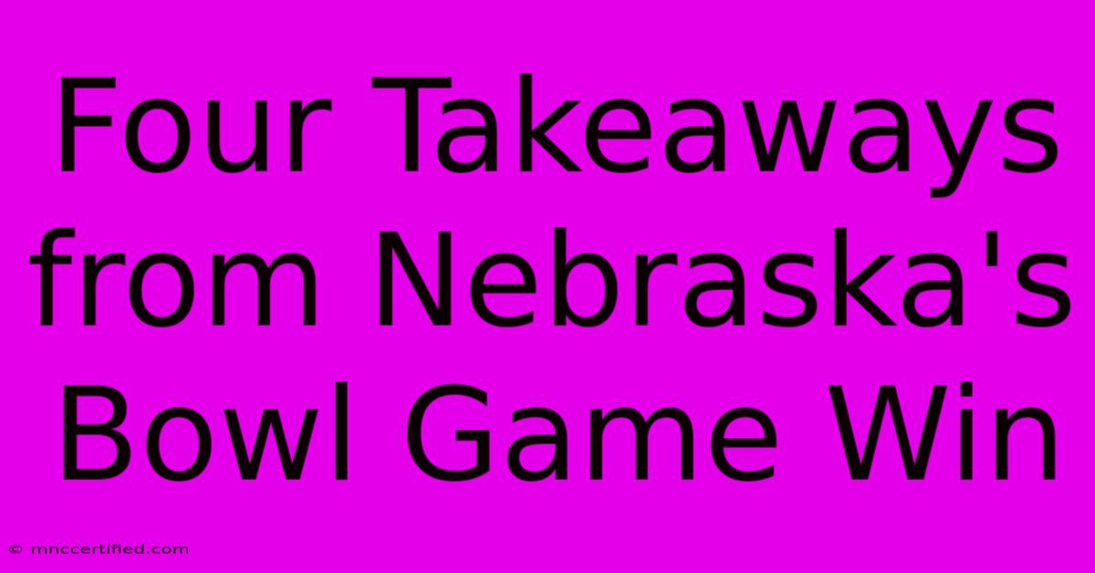 Four Takeaways From Nebraska's Bowl Game Win