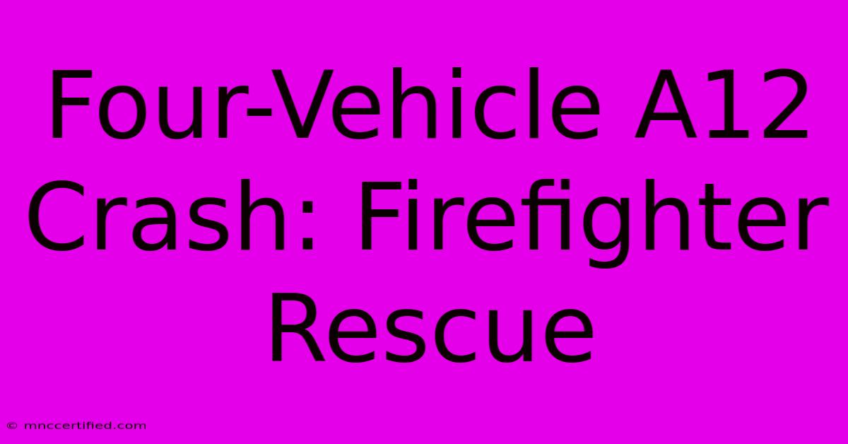 Four-Vehicle A12 Crash: Firefighter Rescue