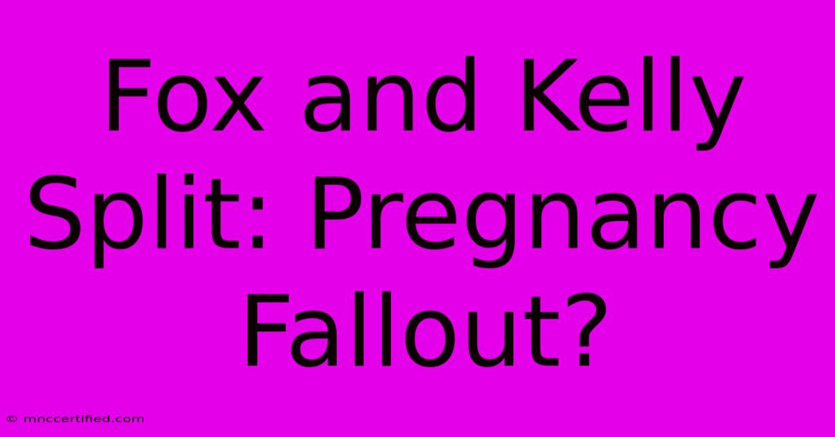 Fox And Kelly Split: Pregnancy Fallout?