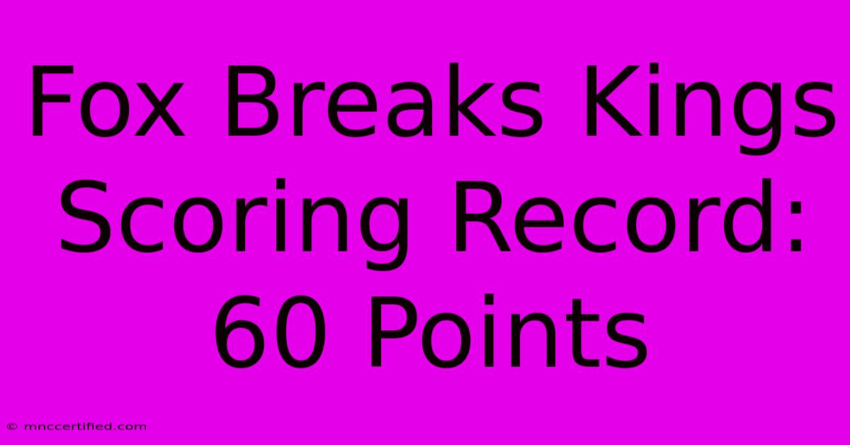 Fox Breaks Kings Scoring Record: 60 Points