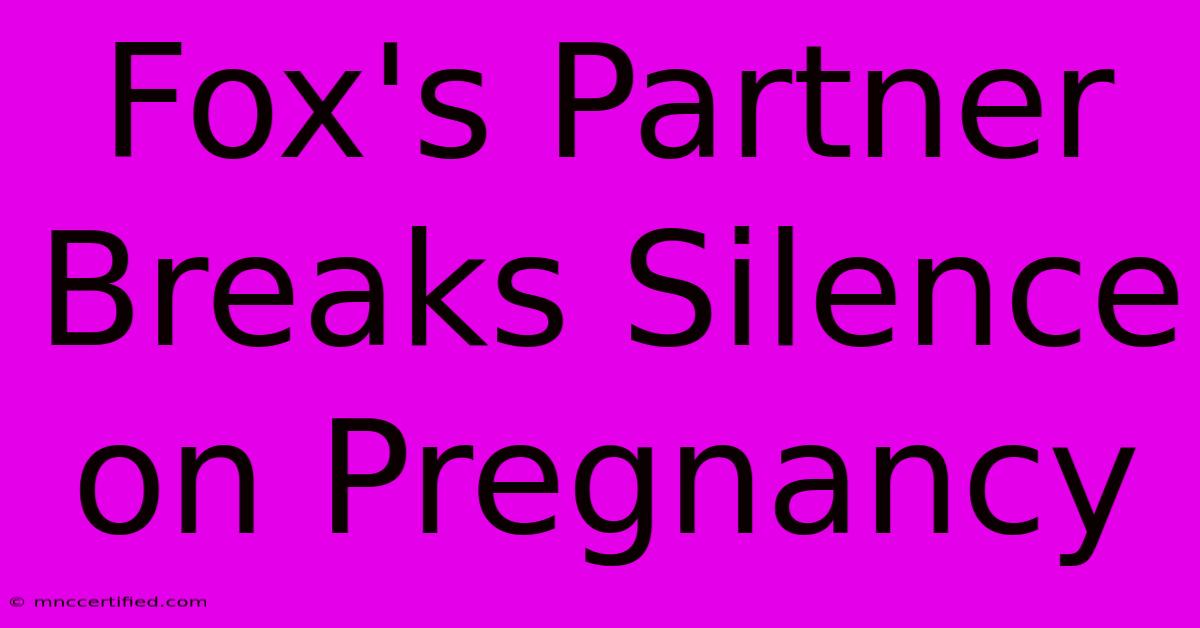 Fox's Partner Breaks Silence On Pregnancy