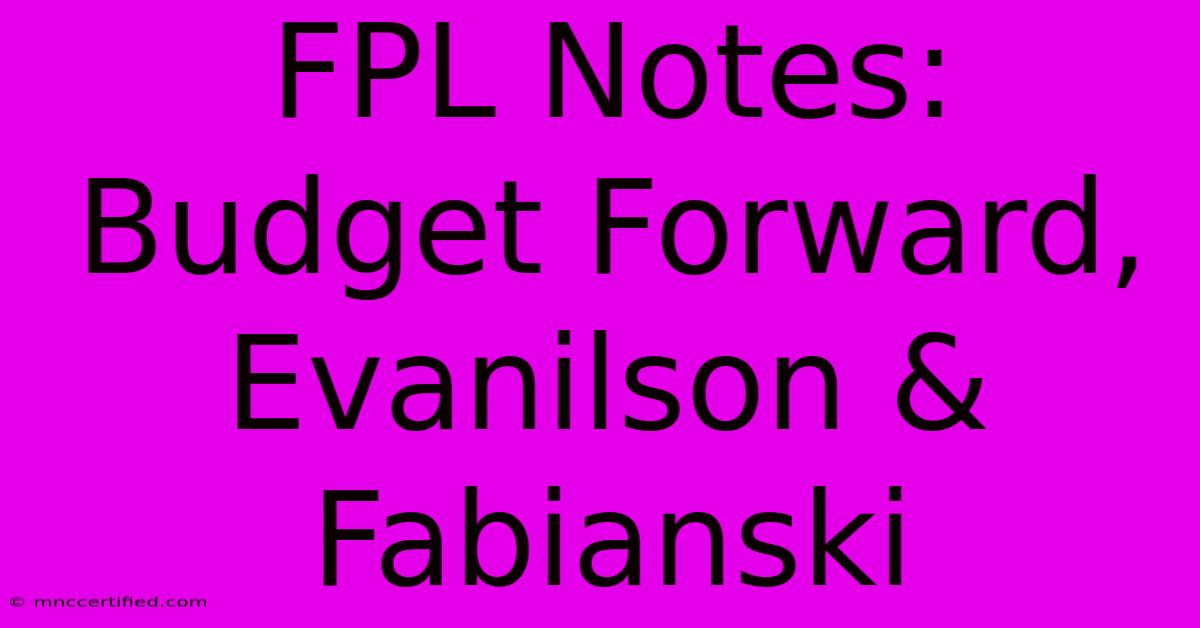 FPL Notes: Budget Forward, Evanilson & Fabianski