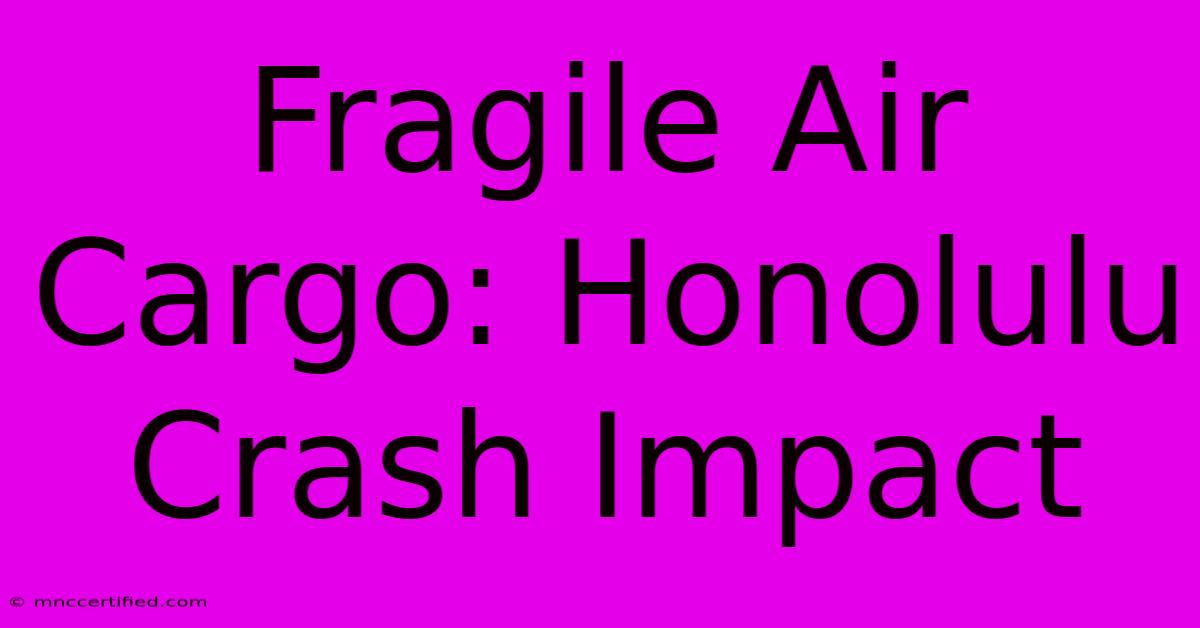 Fragile Air Cargo: Honolulu Crash Impact